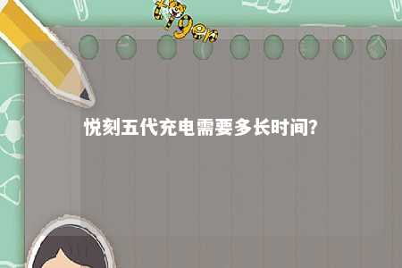 悦刻五代充电需要多长时间�？ 